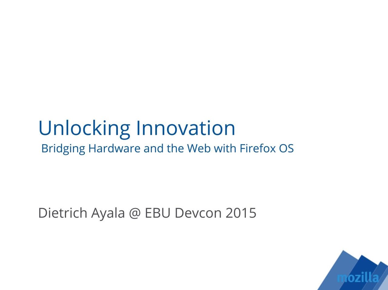 Unlocking innovation: Bridging hardware and the web with Firefox OS - Dietrich Ayala (Mozilla Firefox)