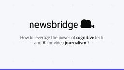 Newsbridge: How to leverage the power of cognitive tech and AI for video journalism