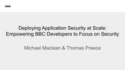 Deploying application Security at scale: Empowering BBC developers to focus on security