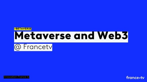 METAVERSE & WEB3.0, IDEAS & PROJECTS FROM MEMBERS - FranceTV