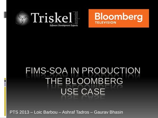 Tutorial: FIMS-SOA in production. The Bloomberg use case - Loic Barbou, Ashraf Tadros, Gaurav Bhasin - Triskel/ Bloomberg