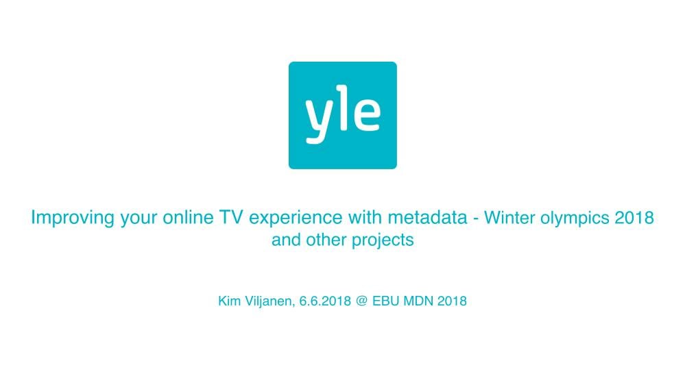 Improving your online TV experience with metadata – Winter Olympics 2018 and other projects - Kim Viljanen, Yle