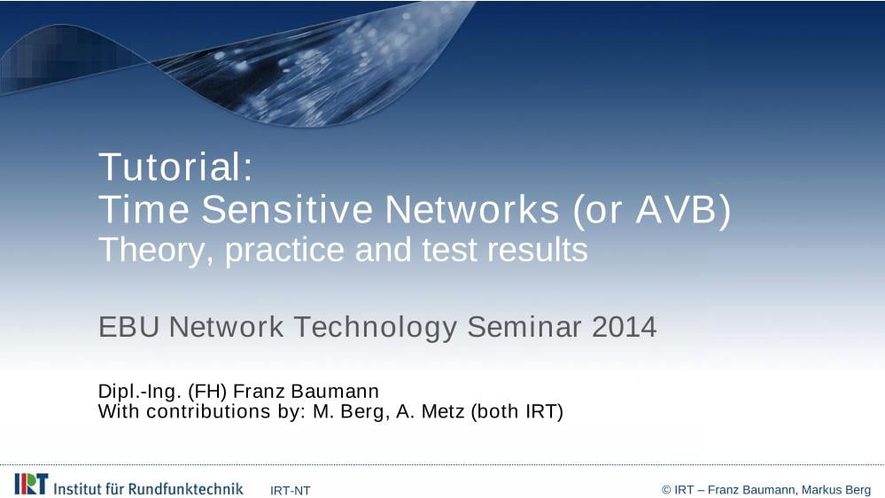 TUTORIAL. Time Sensitive Networks (or AVB) - Franz Baumann, M. Berg, A. Metz - Dipl.-Ing. (FH), IRT, IRT